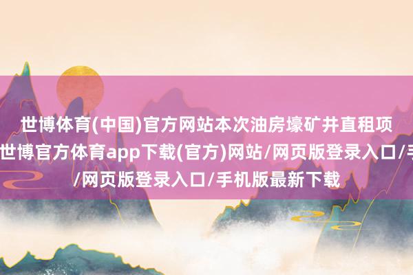 世博体育(中国)官方网站　　本次油房壕矿井直租项策画告捷签约-世博官方体育app下载(官方)网站/网页版登录入口/手机版最新下载