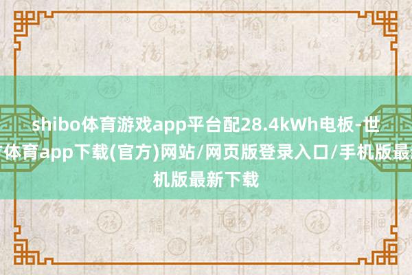 shibo体育游戏app平台配28.4kWh电板-世博官方体育app下载(官方)网站/网页版登录入口/手机版最新下载