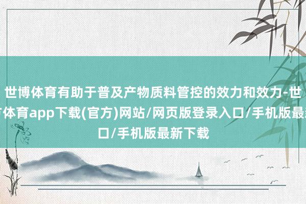 世博体育有助于普及产物质料管控的效力和效力-世博官方体育app下载(官方)网站/网页版登录入口/手机版最新下载