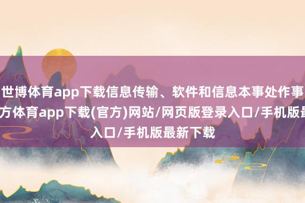 世博体育app下载信息传输、软件和信息本事处作事-世博官方体育app下载(官方)网站/网页版登录入口/手机版最新下载